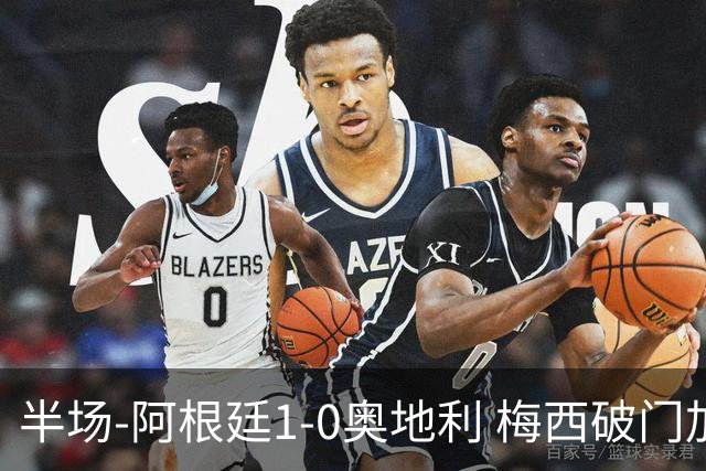 半场-阿根廷1-0奥地利 梅西破门加冕世界杯射手王+失点劳塔罗造点